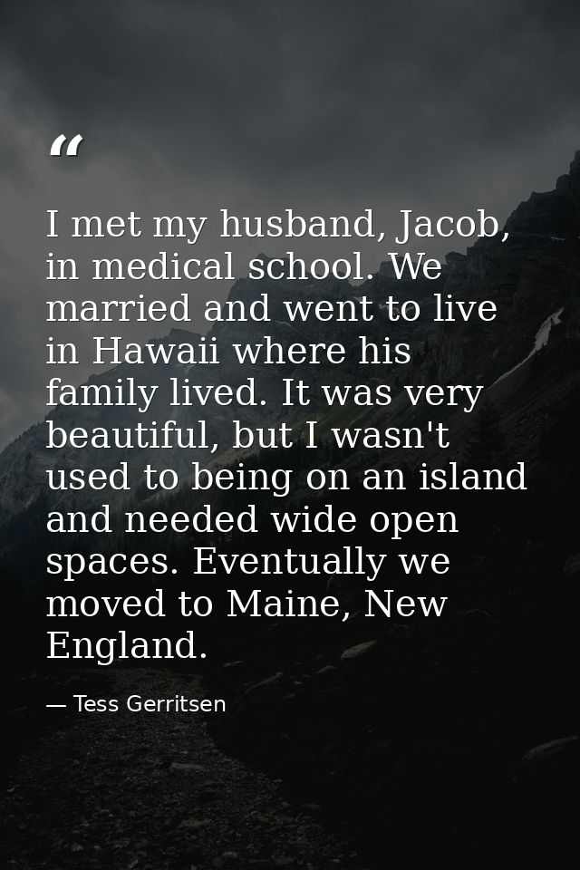 I met my husband, Jacob, in medical school. We married and went to live in Hawaii where his family lived. It was very be — Tess Gerritsen