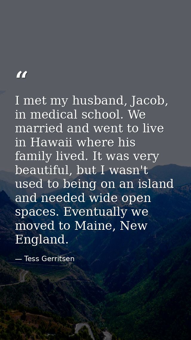I met my husband, Jacob, in medical school. We married and went to live in Hawaii where his family lived. It was very be — Tess Gerritsen