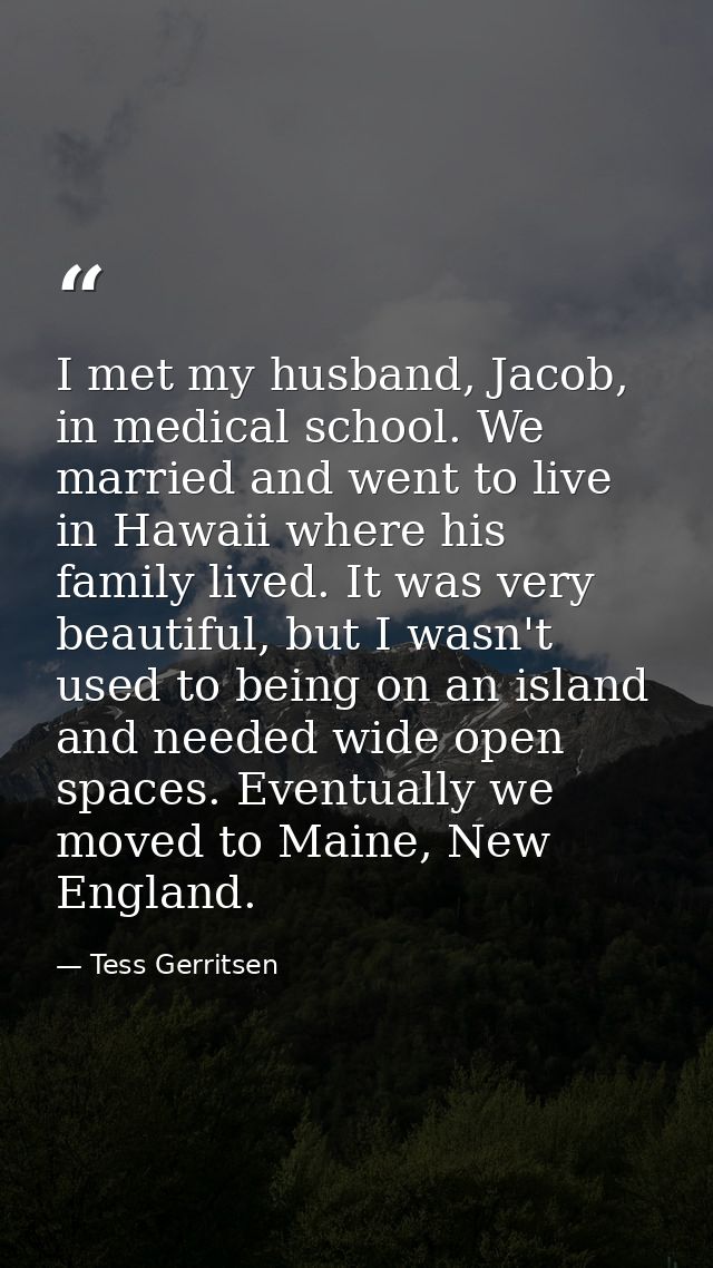 I met my husband, Jacob, in medical school. We married and went to live in Hawaii where his family lived. It was very be — Tess Gerritsen