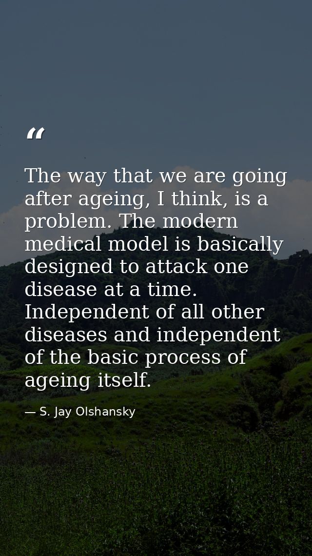 The way that we are going after ageing, I think, is a problem. The modern medical model is basically designed to attack  — S. Jay Olshansky