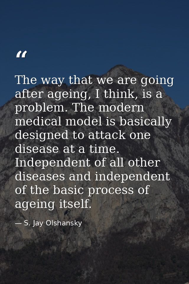 The way that we are going after ageing, I think, is a problem. The modern medical model is basically designed to attack  — S. Jay Olshansky