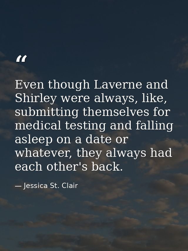 Even though Laverne and Shirley were always, like, submitting themselves for medical testing and falling asleep on a dat — Jessica St. Clair