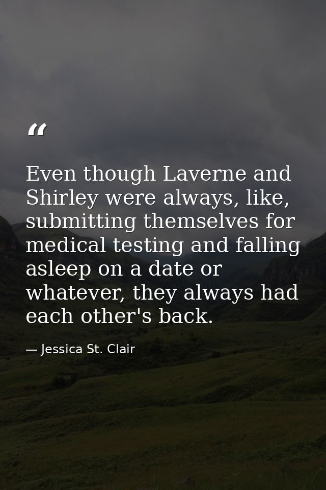 Even though Laverne and Shirley were always, like, submitting themselves for medical testing and falling asleep on a dat — Jessica St. Clair