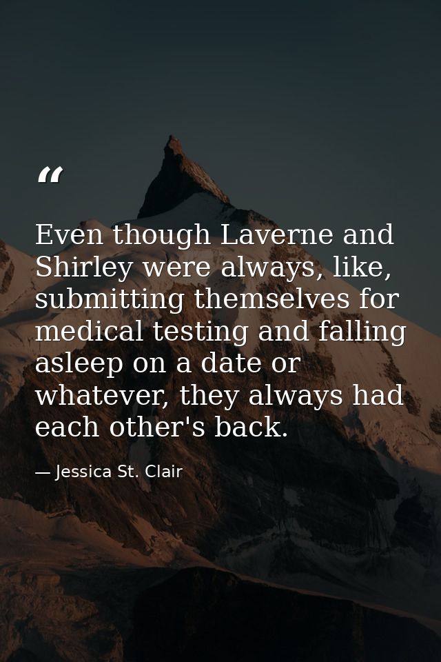 Even though Laverne and Shirley were always, like, submitting themselves for medical testing and falling asleep on a dat — Jessica St. Clair