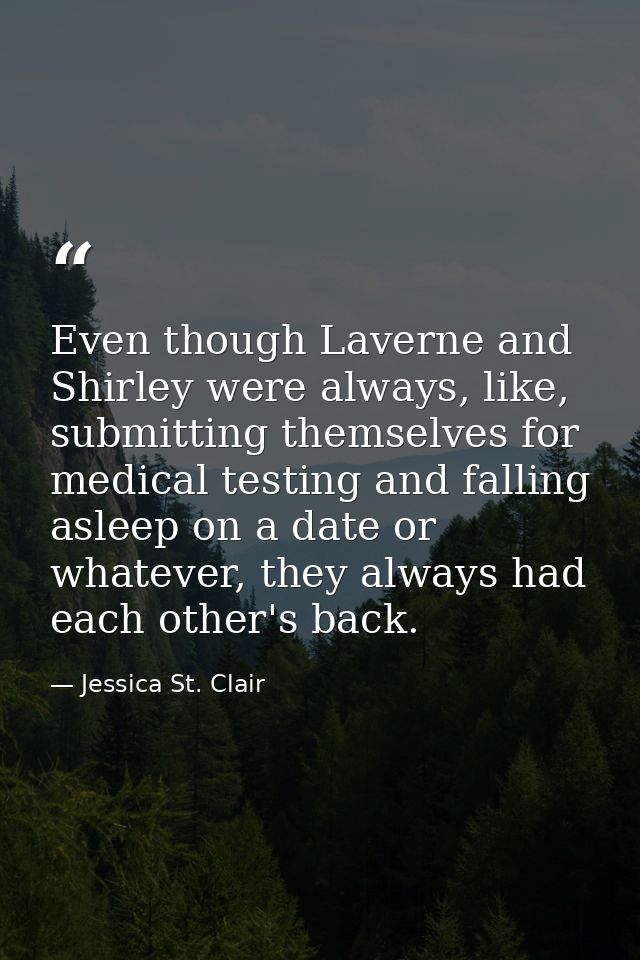 Even though Laverne and Shirley were always, like, submitting themselves for medical testing and falling asleep on a dat — Jessica St. Clair