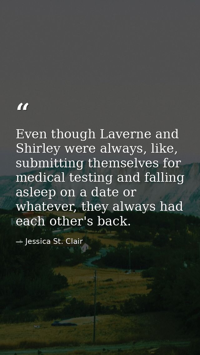 Even though Laverne and Shirley were always, like, submitting themselves for medical testing and falling asleep on a dat — Jessica St. Clair