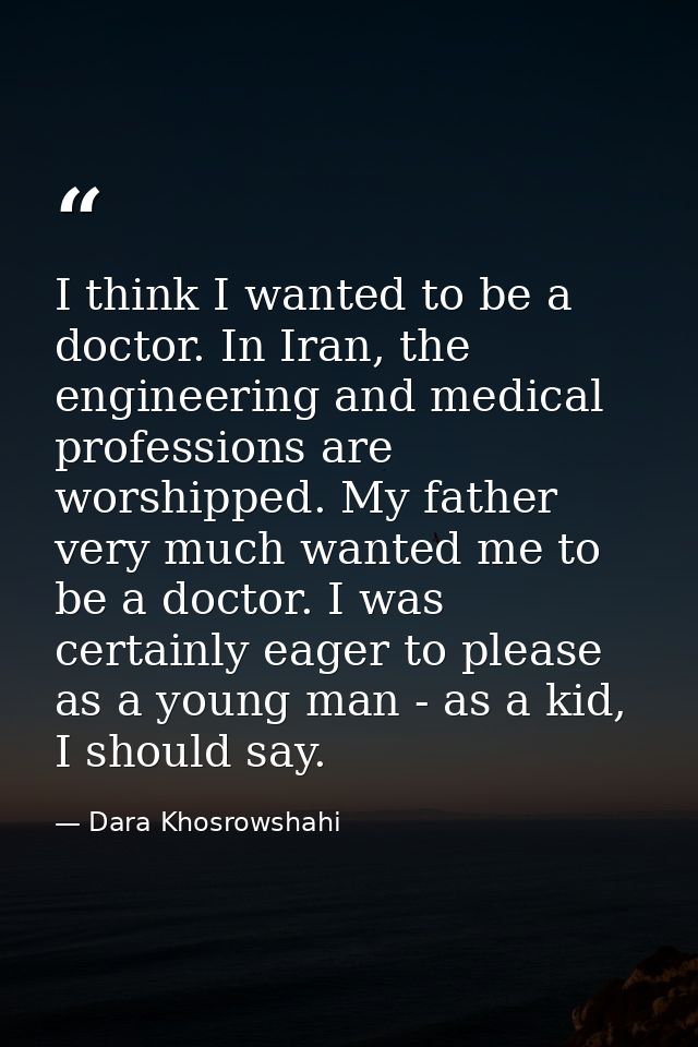 I think I wanted to be a doctor. In Iran, the engineering and medical professions are worshipped. My father very much wa — Dara Khosrowshahi