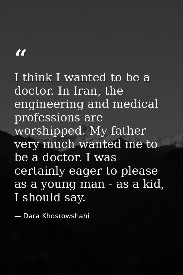 I think I wanted to be a doctor. In Iran, the engineering and medical professions are worshipped. My father very much wa — Dara Khosrowshahi