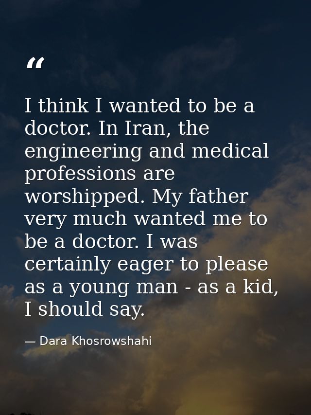 I think I wanted to be a doctor. In Iran, the engineering and medical professions are worshipped. My father very much wa — Dara Khosrowshahi