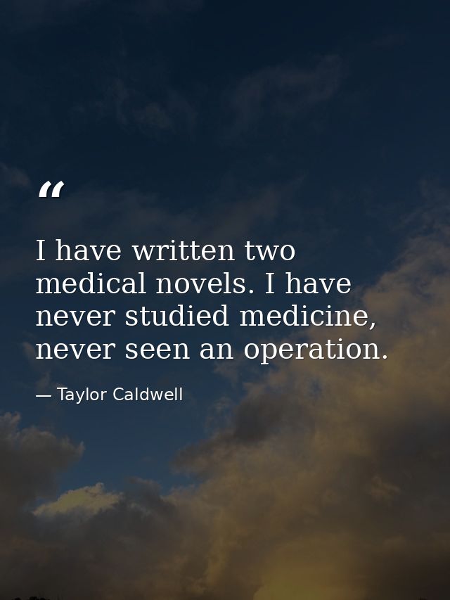 I have written two medical novels. I have never studied medicine, never seen an operation. — Taylor Caldwell