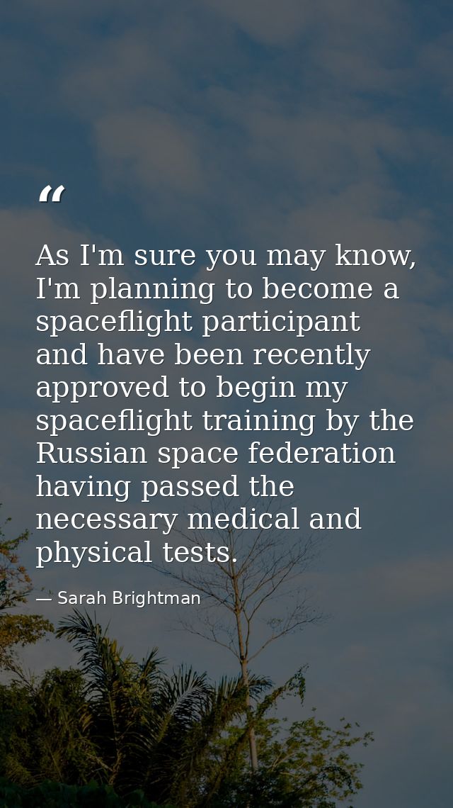 As I'm sure you may know, I'm planning to become a spaceflight participant and have been recently approved to begin my s — Sarah Brightman