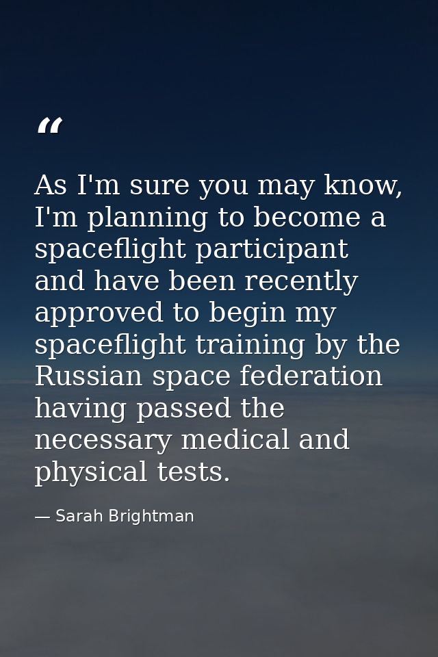 As I'm sure you may know, I'm planning to become a spaceflight participant and have been recently approved to begin my s — Sarah Brightman