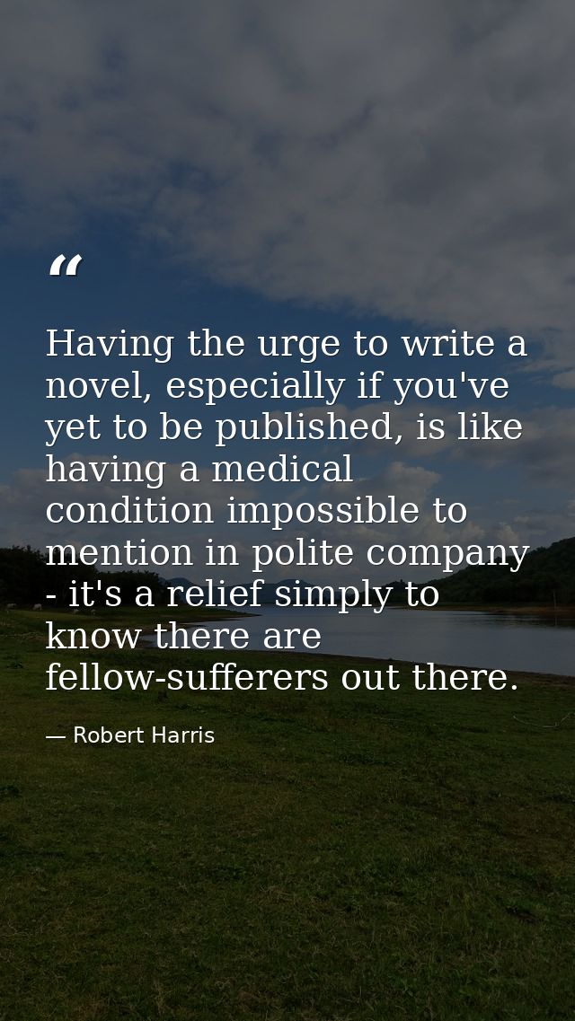 Having the urge to write a novel, especially if you've yet to be published, is like having a medical condition impossibl — Robert Harris