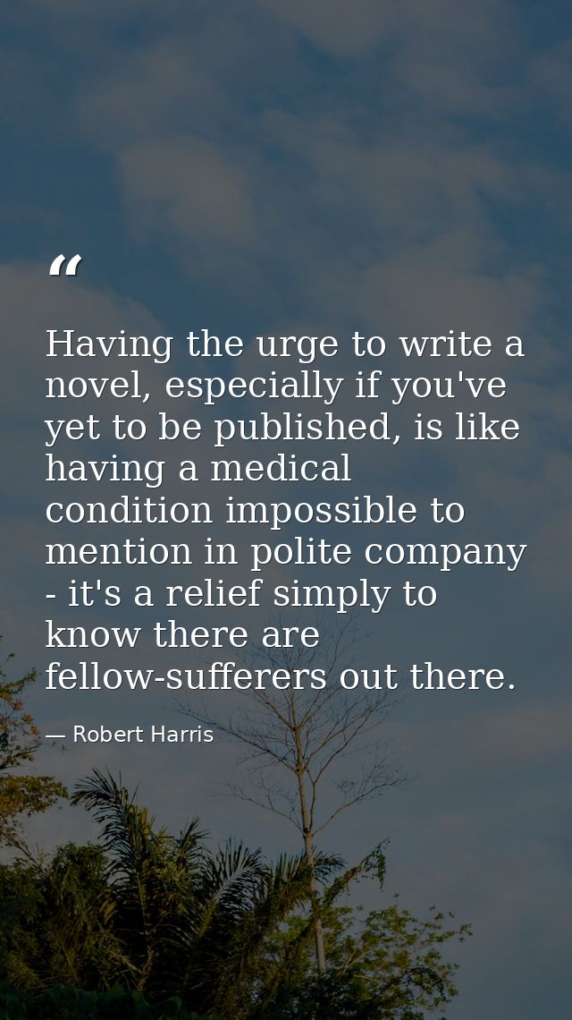 Having the urge to write a novel, especially if you've yet to be published, is like having a medical condition impossibl — Robert Harris