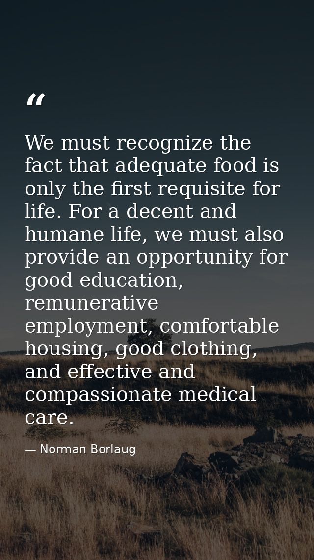 We must recognize the fact that adequate food is only the first requisite for life. For a decent and humane life, we mus — Norman Borlaug
