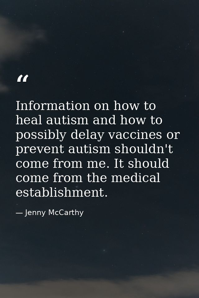 Information on how to heal autism and how to possibly delay vaccines or prevent autism shouldn't come from me. It should — Jenny McCarthy