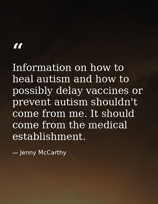 Information on how to heal autism and how to possibly delay vaccines or prevent autism shouldn't come from me. It should — Jenny McCarthy