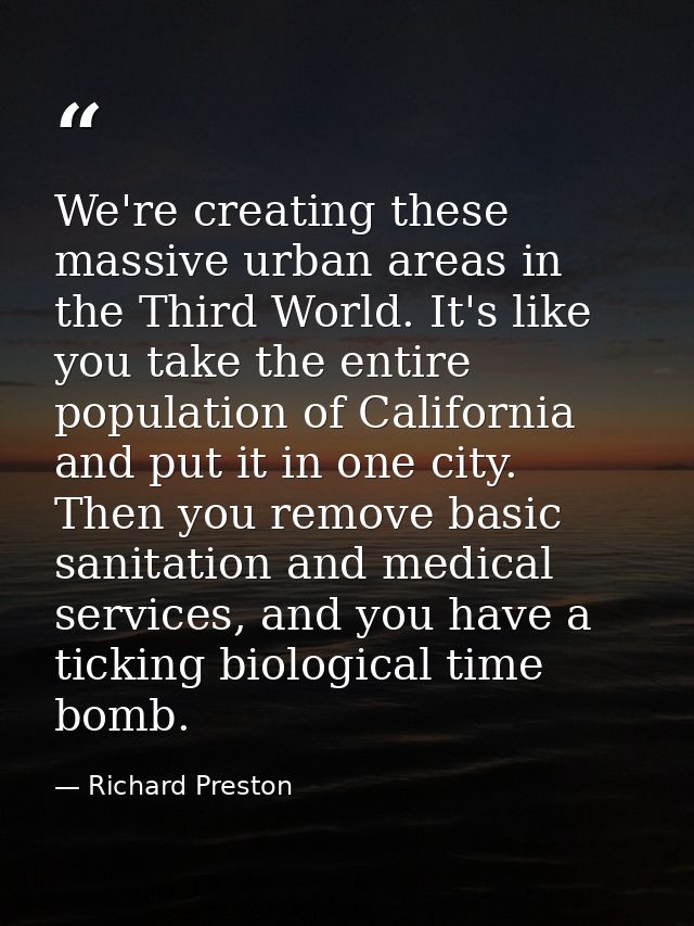 We're creating these massive urban areas in the Third World. It's like you take the entire population of California and  — Richard Preston