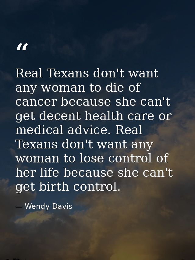 Real Texans don't want any woman to die of cancer because she can't get decent health care or medical advice. Real Texan — Wendy Davis