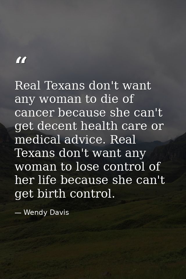 Real Texans don't want any woman to die of cancer because she can't get decent health care or medical advice. Real Texan — Wendy Davis