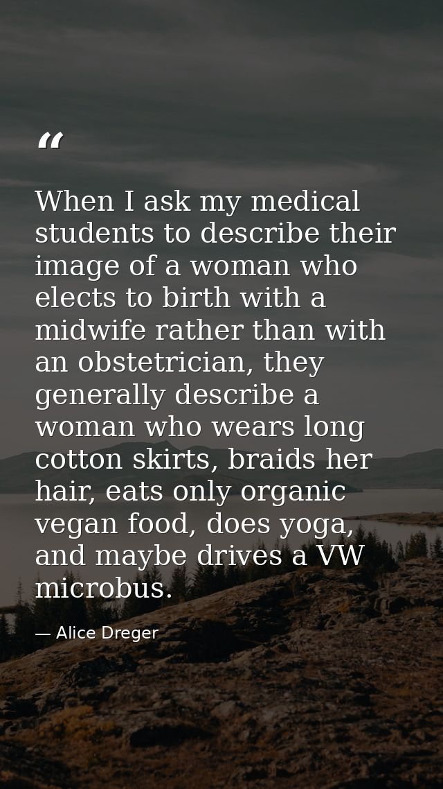 When I ask my medical students to describe their image of a woman who elects to birth with a midwife rather than with an — Alice Dreger
