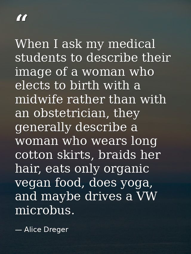 When I ask my medical students to describe their image of a woman who elects to birth with a midwife rather than with an — Alice Dreger