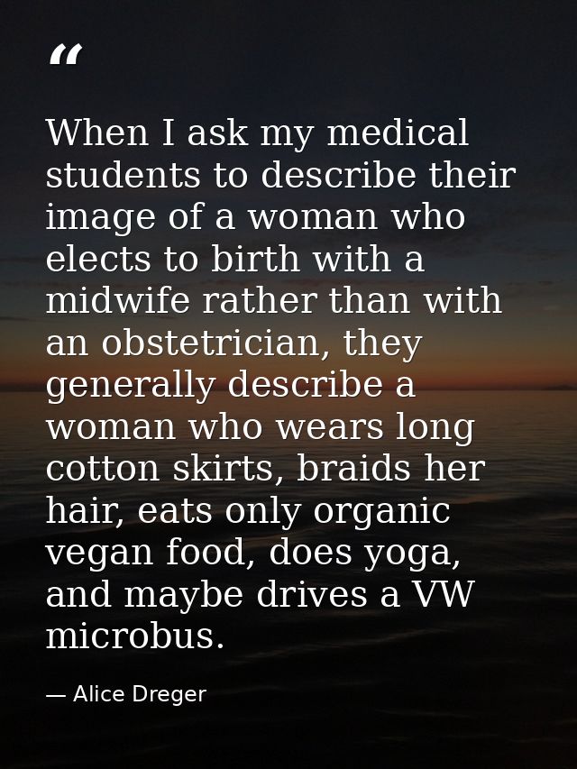 When I ask my medical students to describe their image of a woman who elects to birth with a midwife rather than with an — Alice Dreger