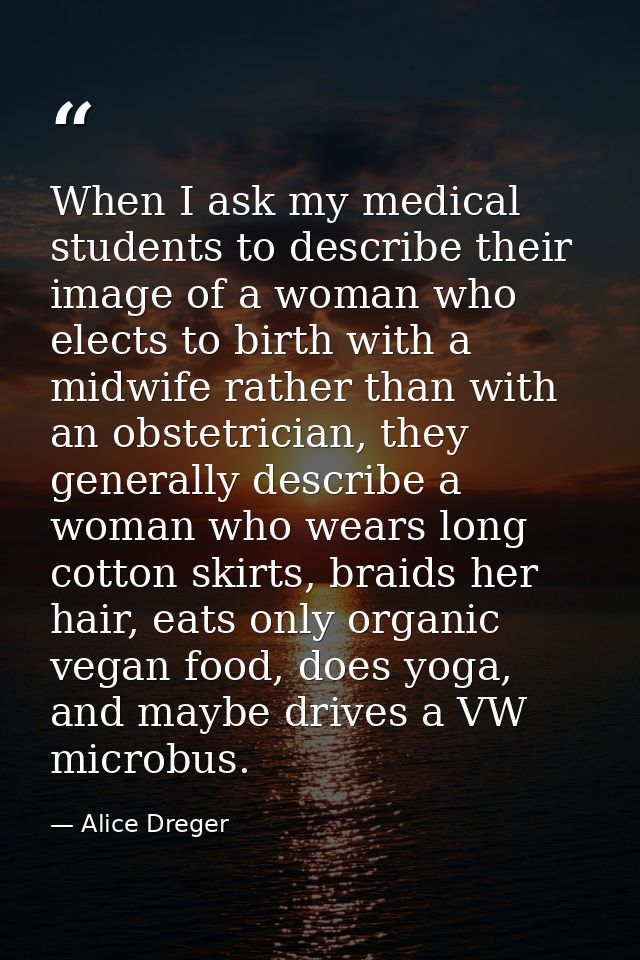 When I ask my medical students to describe their image of a woman who elects to birth with a midwife rather than with an — Alice Dreger