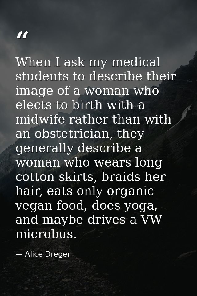 When I ask my medical students to describe their image of a woman who elects to birth with a midwife rather than with an — Alice Dreger