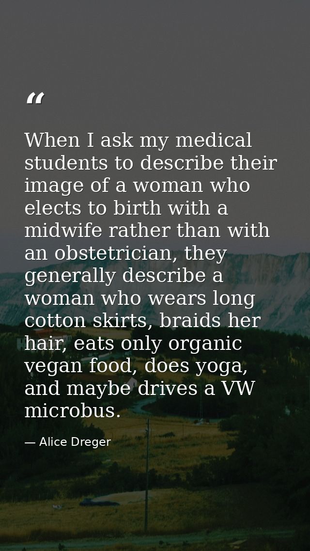 When I ask my medical students to describe their image of a woman who elects to birth with a midwife rather than with an — Alice Dreger