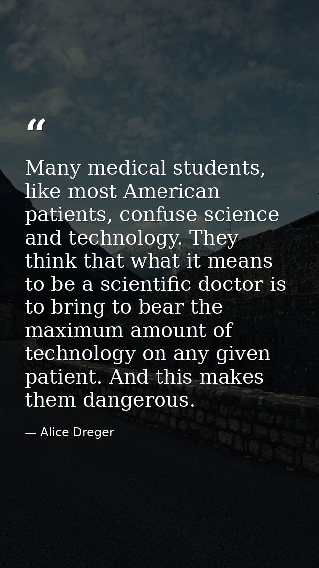 Many medical students, like most American patients, confuse science and technology. They think that what it means to be  — Alice Dreger
