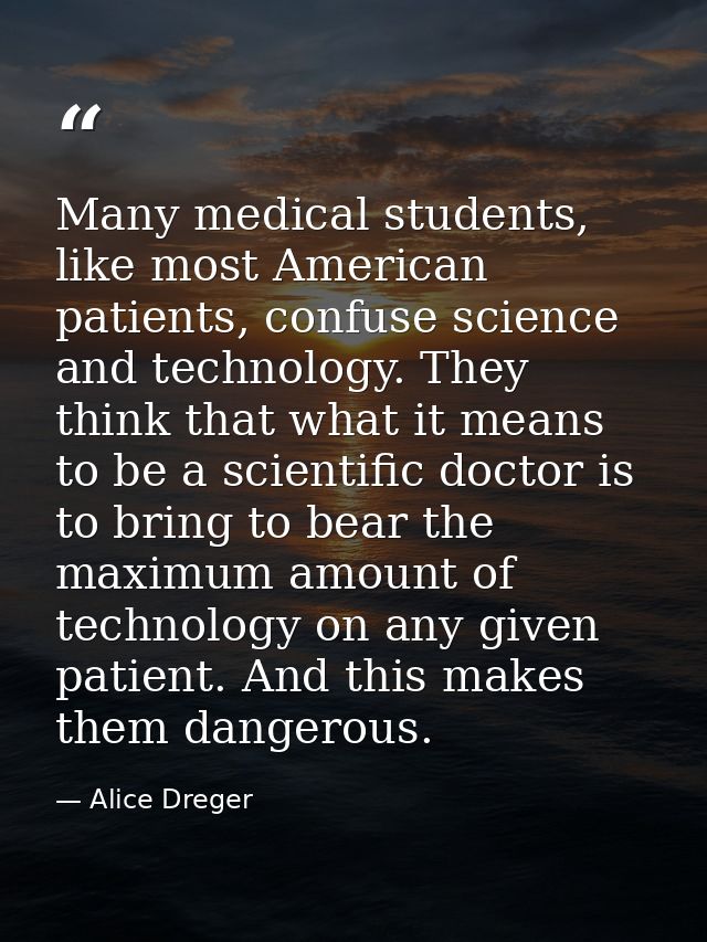 Many medical students, like most American patients, confuse science and technology. They think that what it means to be  — Alice Dreger