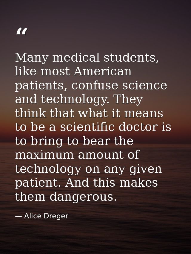 Many medical students, like most American patients, confuse science and technology. They think that what it means to be  — Alice Dreger