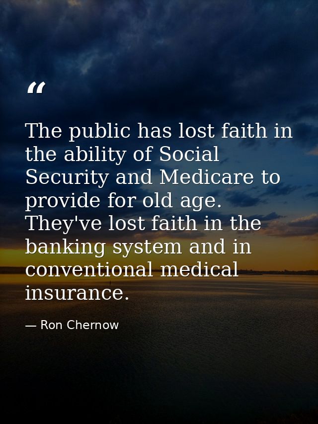 The public has lost faith in the ability of Social Security and Medicare to provide for old age. They've lost faith in t — Ron Chernow