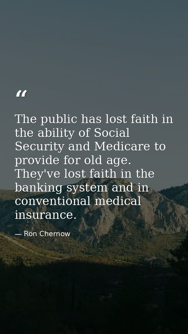 The public has lost faith in the ability of Social Security and Medicare to provide for old age. They've lost faith in t — Ron Chernow