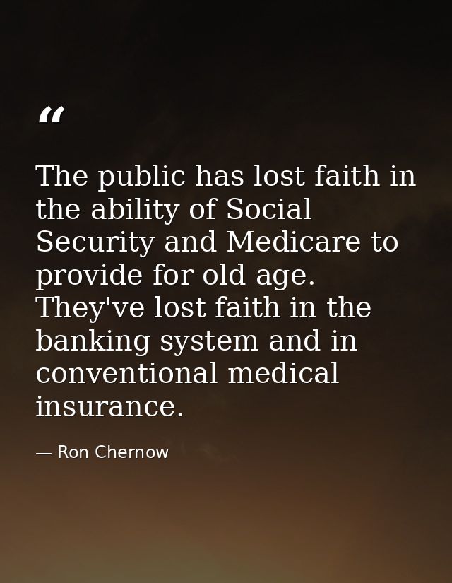 The public has lost faith in the ability of Social Security and Medicare to provide for old age. They've lost faith in t — Ron Chernow