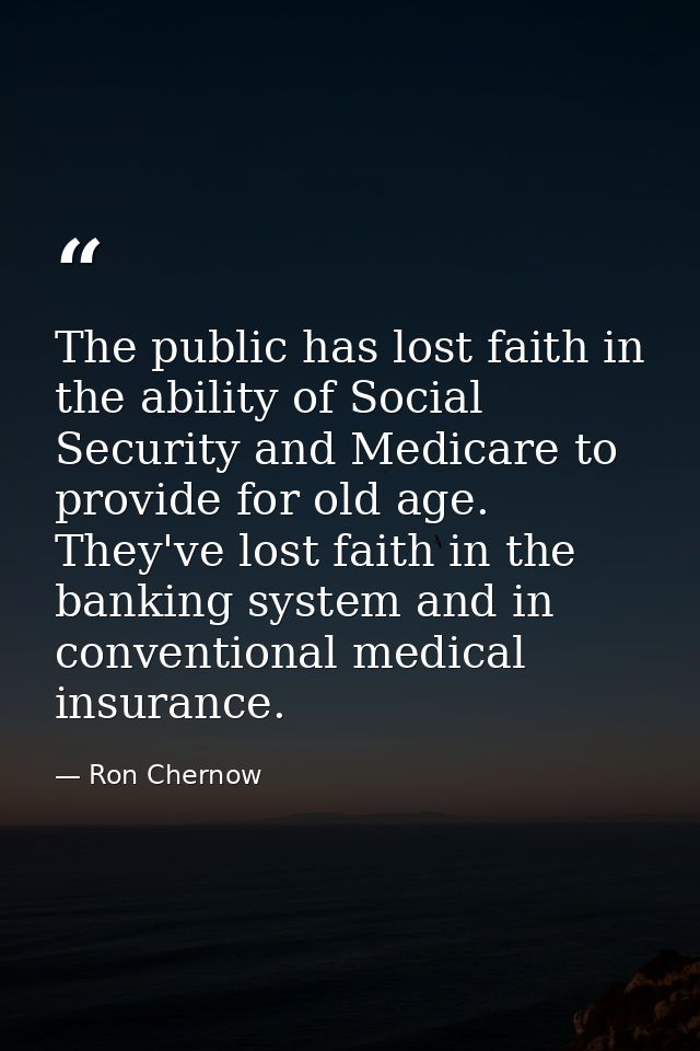 The public has lost faith in the ability of Social Security and Medicare to provide for old age. They've lost faith in t — Ron Chernow