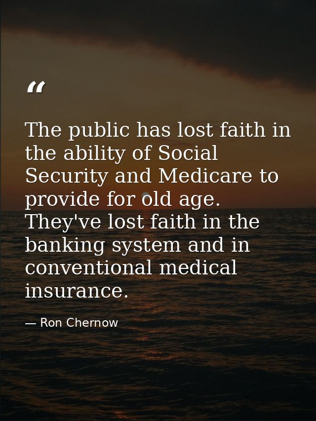 The public has lost faith in the ability of Social Security and Medicare to provide for old age. They've lost faith in t — Ron Chernow