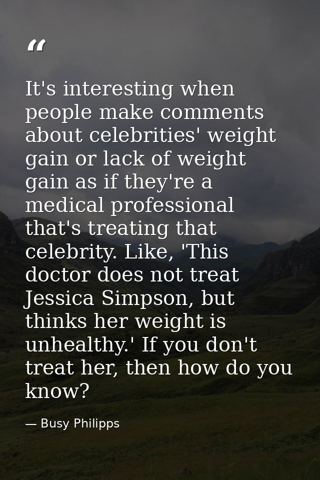 It's interesting when people make comments about celebrities' weight gain or lack of weight gain as if they're a medical — Busy Philipps