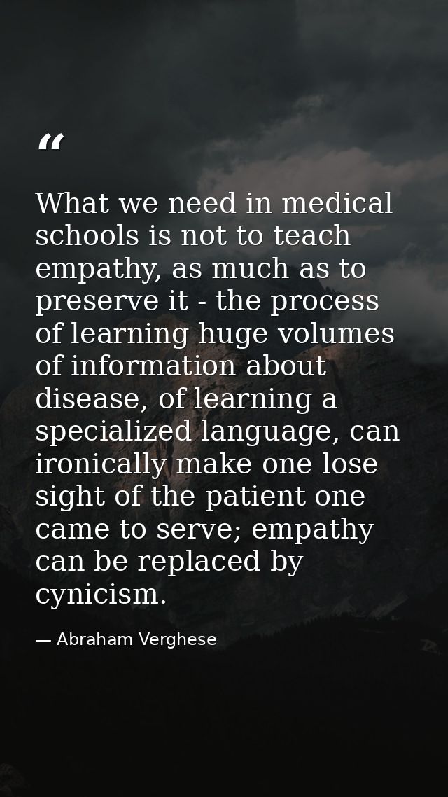 What we need in medical schools is not to teach empathy, as much as to preserve it - the process of learning huge volume — Abraham Verghese