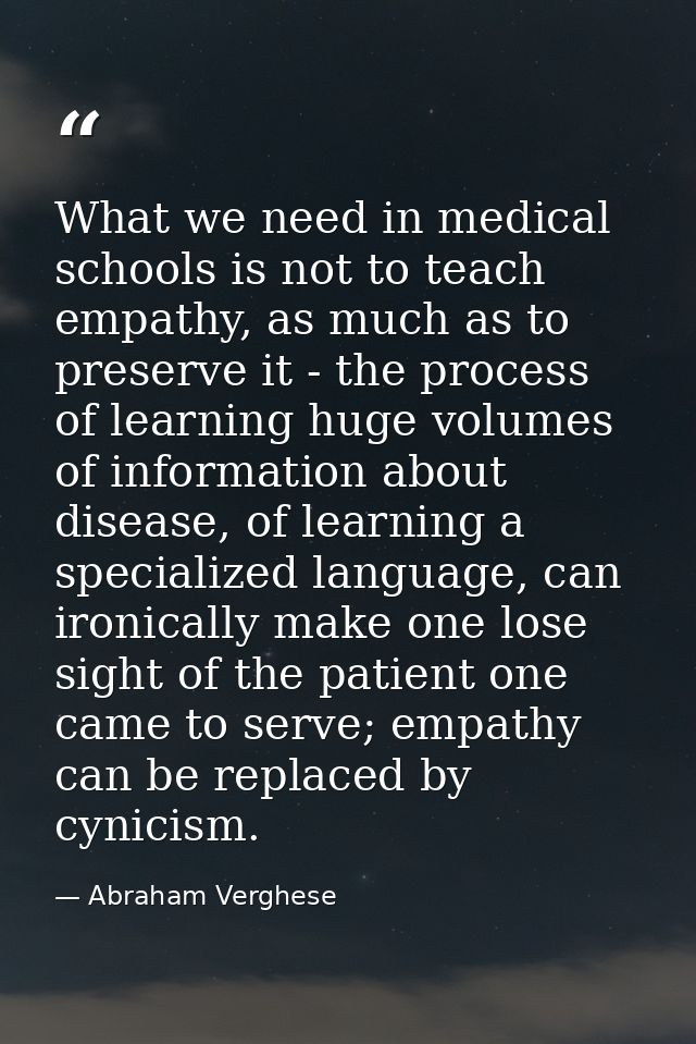 What we need in medical schools is not to teach empathy, as much as to preserve it - the process of learning huge volume — Abraham Verghese