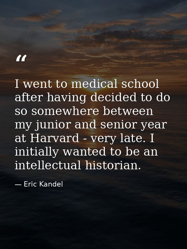 I went to medical school after having decided to do so somewhere between my junior and senior year at Harvard - very lat — Eric Kandel
