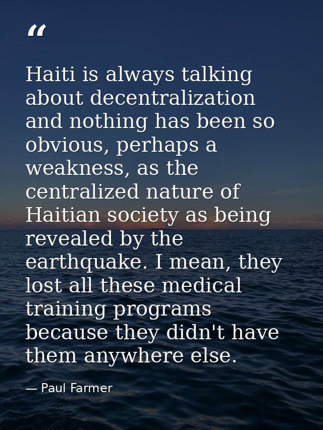 Haiti is always talking about decentralization and nothing has been so obvious, perhaps a weakness, as the centralized n — Paul Farmer