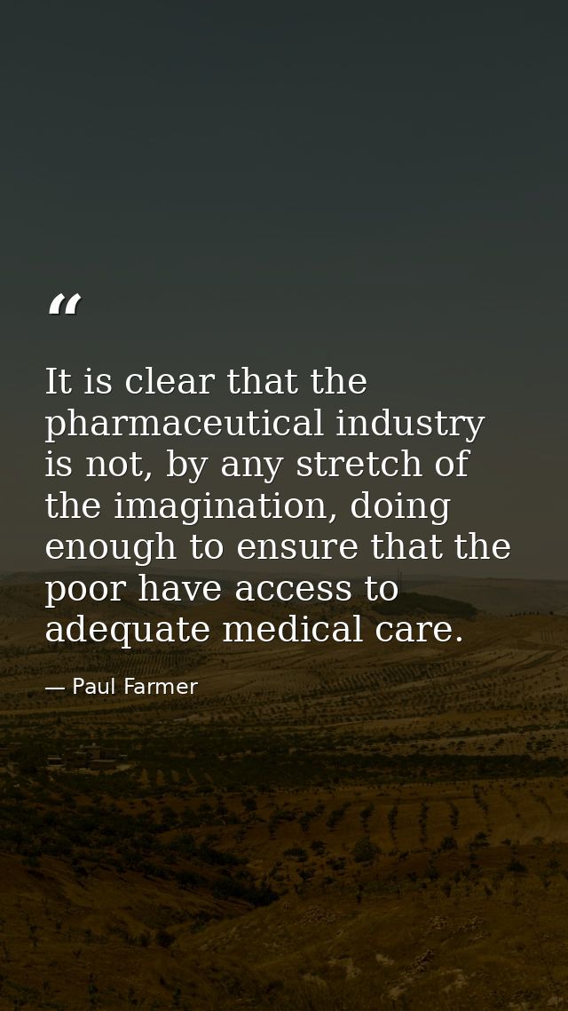 It is clear that the pharmaceutical industry is not, by any stretch of the imagination, doing enough to ensure that the  — Paul Farmer