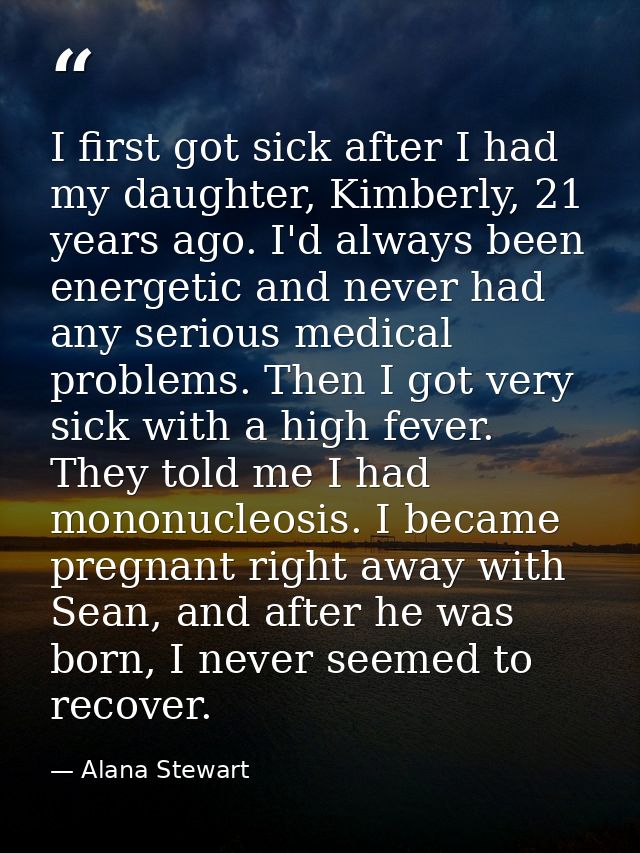 I first got sick after I had my daughter, Kimberly, 21 years ago. I'd always been energetic and never had any serious me — Alana Stewart