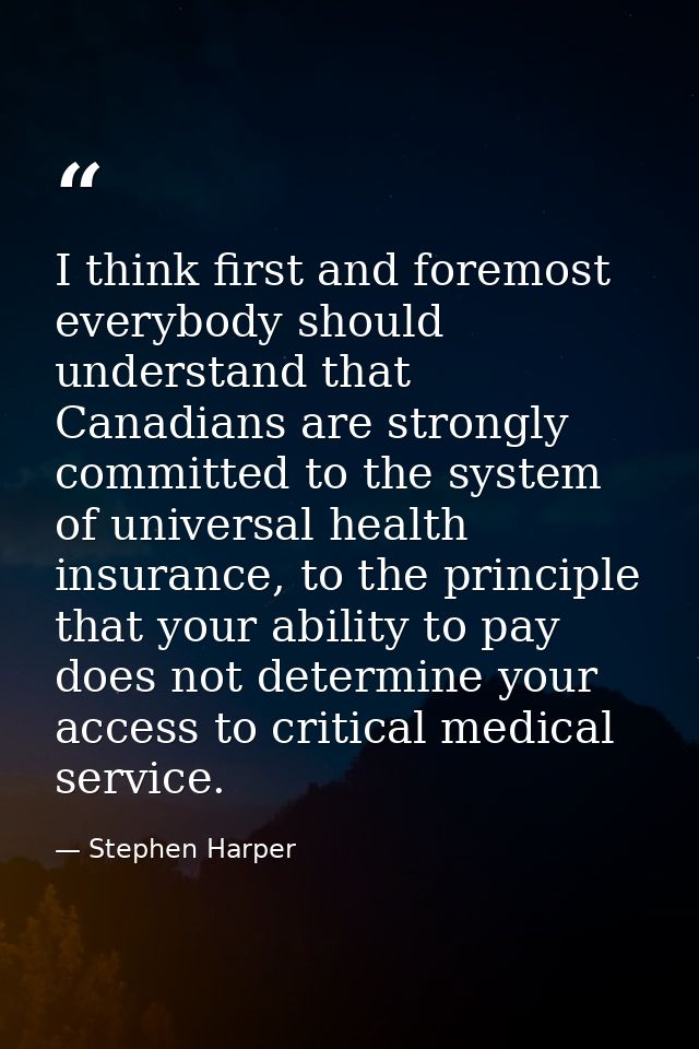 I think first and foremost everybody should understand that Canadians are strongly committed to the system of universal  — Stephen Harper