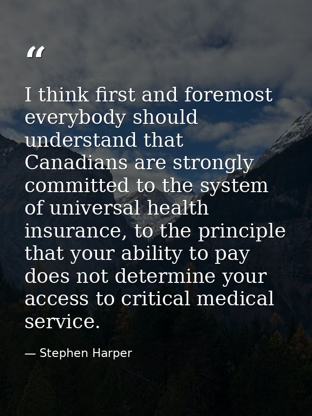 I think first and foremost everybody should understand that Canadians are strongly committed to the system of universal  — Stephen Harper