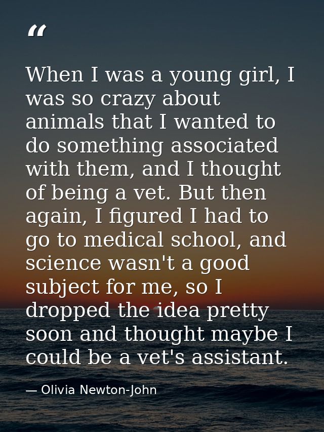 When I was a young girl, I was so crazy about animals that I wanted to do something associated with them, and I thought  — Olivia Newton-John