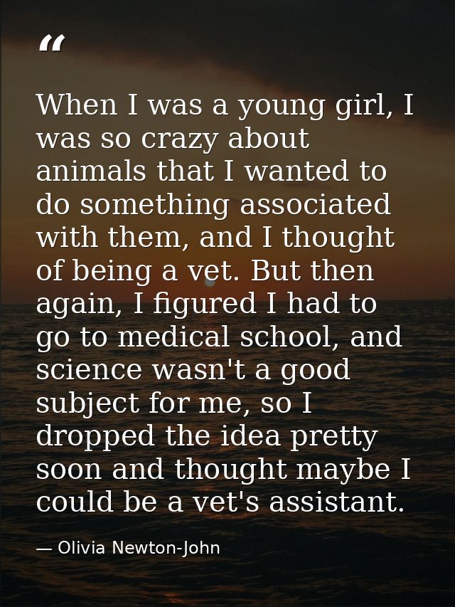 When I was a young girl, I was so crazy about animals that I wanted to do something associated with them, and I thought  — Olivia Newton-John