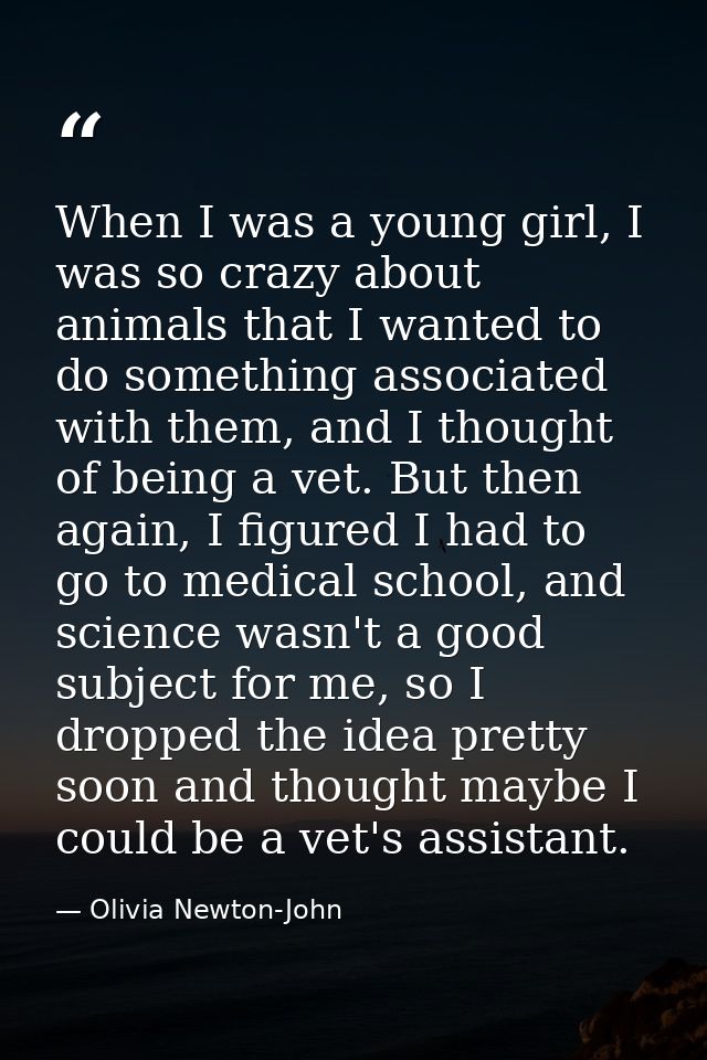 When I was a young girl, I was so crazy about animals that I wanted to do something associated with them, and I thought  — Olivia Newton-John